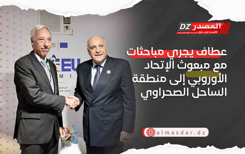 عطاف يجري مباحثات مع مبعوث الإتحاد الأوروبي إلى منطقة الساحل الصحراوي