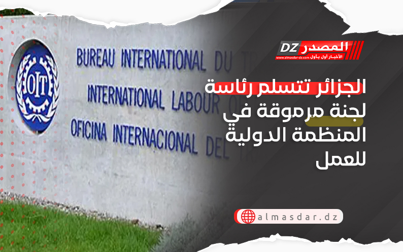 الجزائر تتسلم رئاسة لجنة مرموقة في المنظمة الدولية للعمل