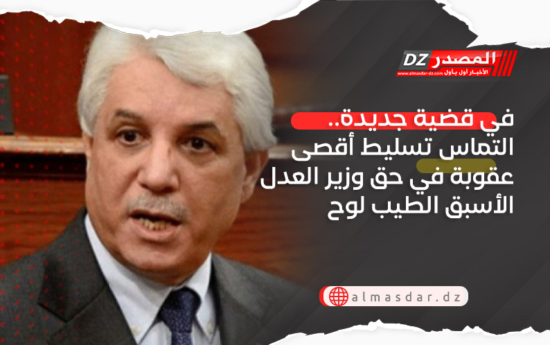 في قضية جديدة.. التماس تسليط أقصى عقوبة في حق وزير العدل الأسبق الطيب لوح