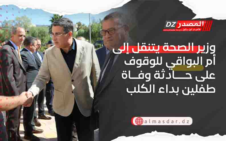 وزير الصحة يتنقل إلى أم البواقي للوقوف على حادثة وفاة طفلين بداء الكلب