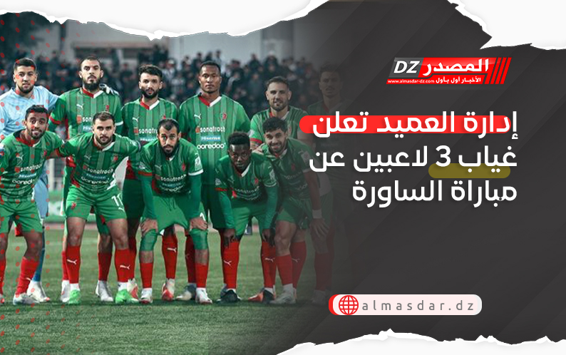 إدارة العميد تعلن غياب 3 لاعبين عن مباراة الساورة