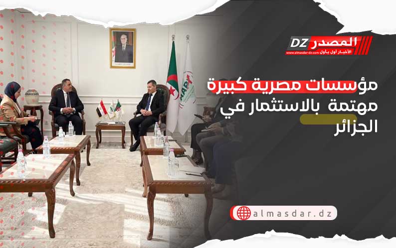 مؤسسات مصرية كبيرة مهتمة  بالاستثمار في الجزائر