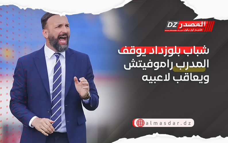 شباب بلوزداد يوقف المدرب راموفيتش ويعاقب لاعبيه