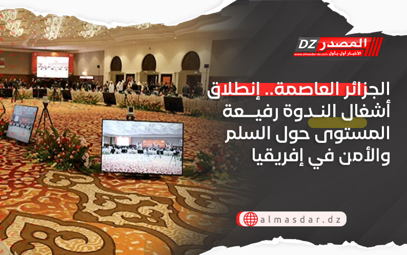 الجزائر العاصمة.. إنطلاق أشغال الندوة رفيعة المستوى حول السلم والأمن في إفريقيا